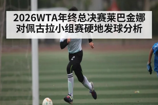 2026WTA年终总决赛莱巴金娜对佩古拉小组赛硬地发球分析