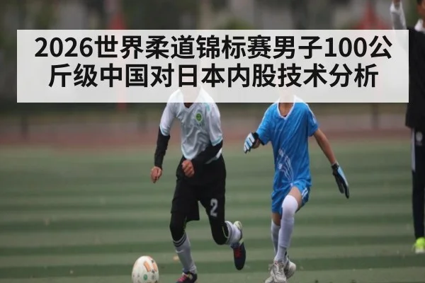 2026世界柔道锦标赛男子100公斤级中国对日本内股技术分析