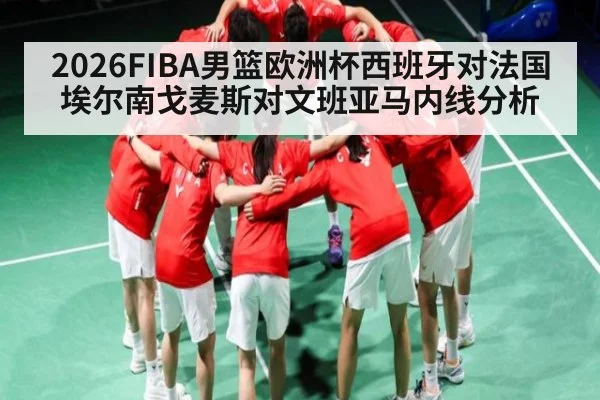 2026FIBA男篮欧洲杯西班牙对法国埃尔南戈麦斯对文班亚马内线分析