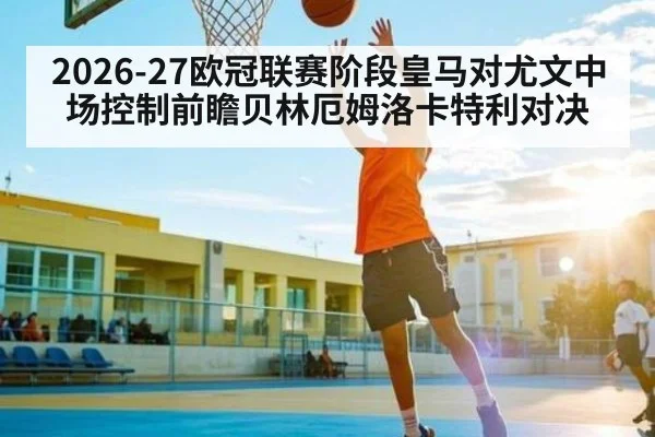 2026-27欧冠联赛阶段皇马对尤文中场控制前瞻贝林厄姆洛卡特利对决